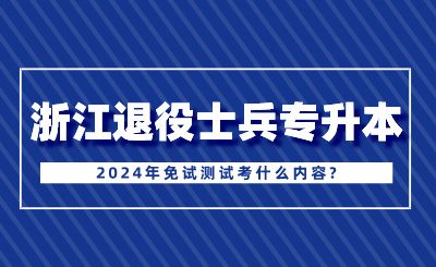 2024年浙江退役士兵專升本免試測試考什么內(nèi)容?