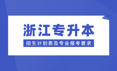 浙江專升本招生計劃表及專業報考要求，24年考生參考！