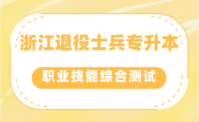 浙江退役士兵專升本考生如何參加職業(yè)適應(yīng)性或職業(yè)技能綜合測試？