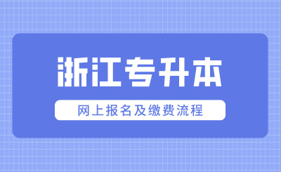 2024年浙江專升本網(wǎng)上報(bào)名及繳費(fèi)流程