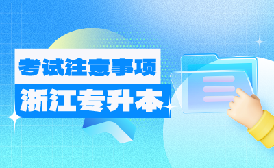 2024年浙江專升本考試4月20日開考！來(lái)看注意事項(xiàng)！