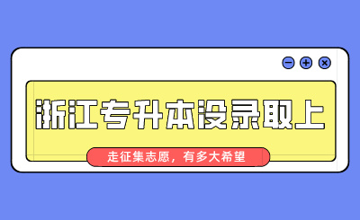 浙江專升本沒錄取上走征集志愿，有多大希望？
