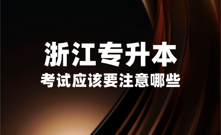 2025年浙江專升本考試應該要注意哪些？