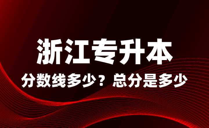 浙江專升本分數線多少？總分是多少？