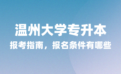 2025年溫州大學專升本報考指南，報名條件有哪些？