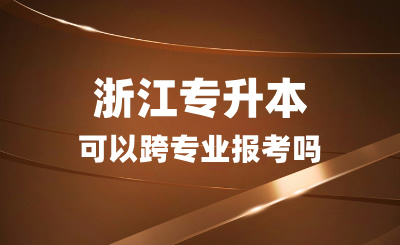 浙江專升本可以跨專業報考嗎？志愿該怎么填？