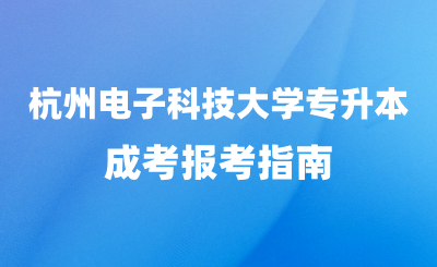 2024年杭州電子科技大學(xué)專升本成考報考指南