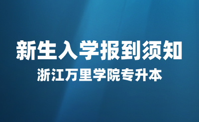 2024年浙江萬里學(xué)院專升本新生入學(xué)報到須知