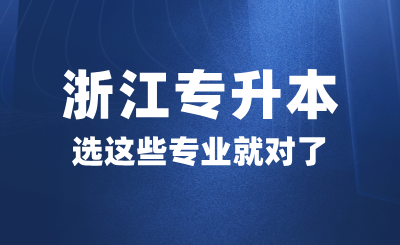 高考后想參加浙江專升本，選這些專業就對了！