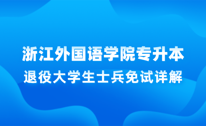 浙江外國(guó)語(yǔ)學(xué)院專升本退役大學(xué)生士兵免試詳解
